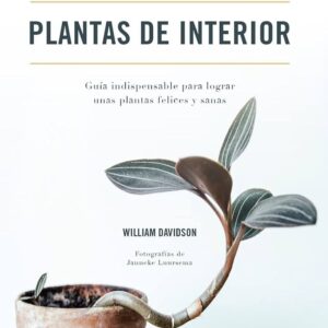 PLANTAS DE INTERIOR - GUIA INDISPENSABLE PARA LOGRAR UNAS PLANTAS FELICES Y SANAS