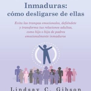 PERSONAS EMOCIONALMENTE INMADURAS: COMO DESLIGARSE DE ELLAS