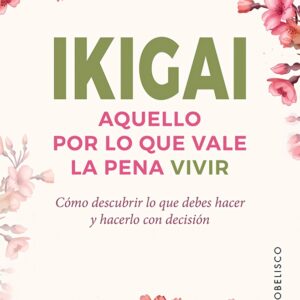 IKIGAI. AQUELLO POR LO QUE VALE LA PENA VIVIR