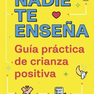 NADIE TE ENSEÑA. GUIA PRACTICA DE CRIANZA POSITIVA