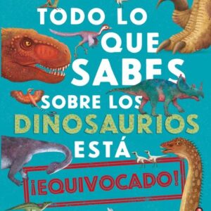 TODO LO QUE SABES SOBRE LOS DINOSAURIOS.