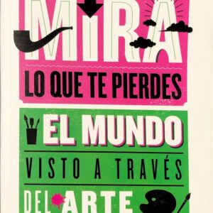 MIRA LO QUE TE PIERDES. EL MUNDO VISTO A TRAVES DEL ARTE