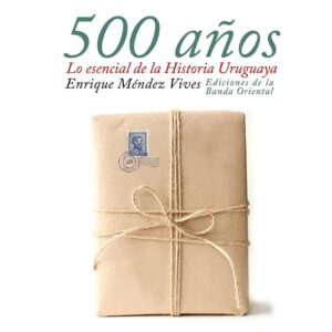 500 años Lo escencial de la Historia Uruguaya