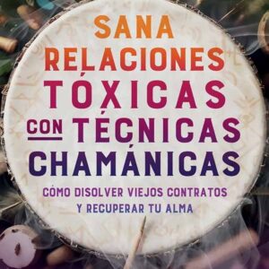 SANA RELACIONES TÓXICAS CON TÉCNICAS CHAMÁNICAS