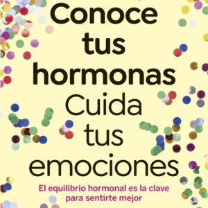Conoce tus hormonas. Cuida tus emociones